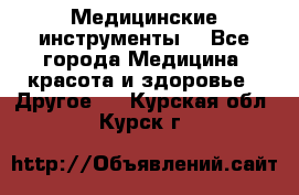 Медицинские инструменты  - Все города Медицина, красота и здоровье » Другое   . Курская обл.,Курск г.